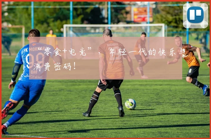“零食+电竞”,年轻一代的快乐与消费密码!